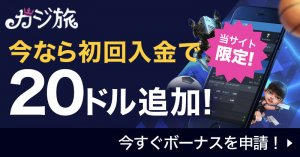 【当サイト限定】カジ旅に初回入金で20ドルをプレゼント！