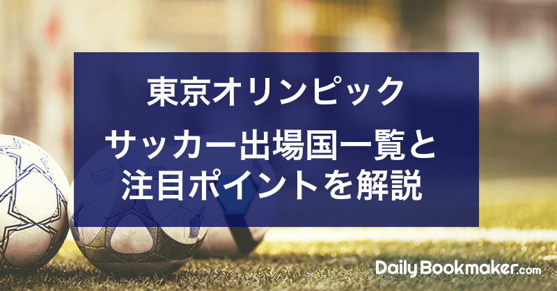 東京オリンピックのサッカー出場国一覧と注目ポイントを紹介